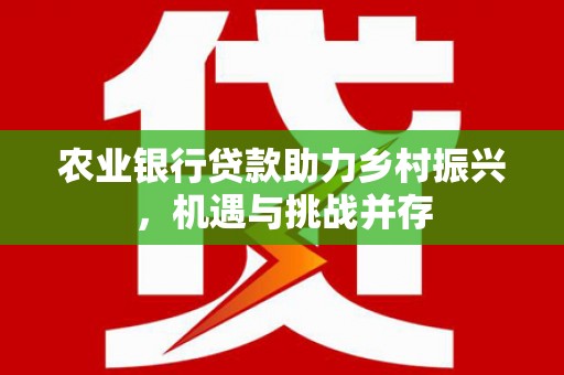 禹城农业银行贷款助力乡村振兴，机遇与挑战并存
