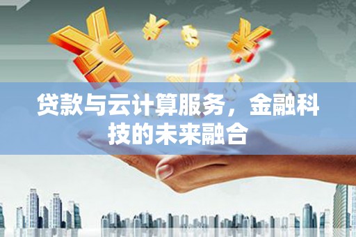 关山贷款与云计算服务，金融科技的未来融合