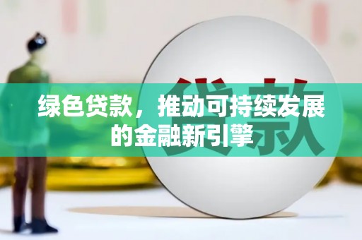 五华绿色贷款，推动可持续发展的金融新引擎