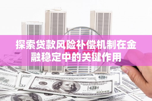 和田探索贷款风险补偿机制在金融稳定中的关键作用