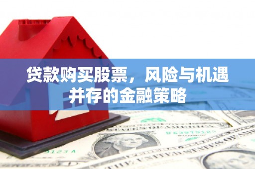 贵州贷款购买股票，风险与机遇并存的金融策略