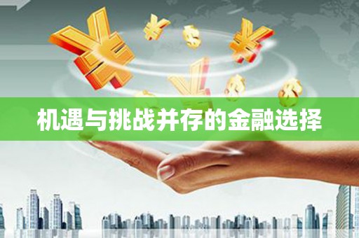 卓溪机遇与挑战并存的金融选择