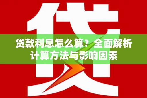 山阴贷款利息怎么算？全面解析计算方法与影响因素